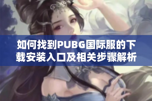 如何找到PUBG國際服的下載安裝入口及相關步驟解析