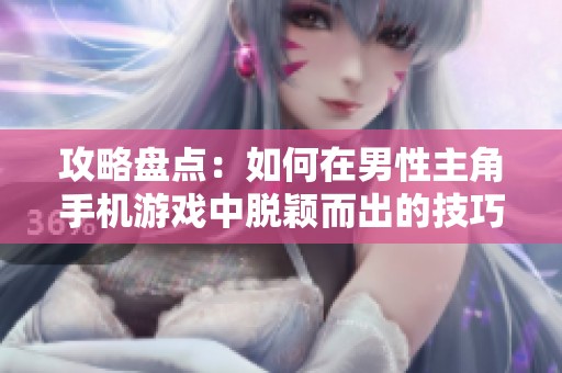攻略盤點：如何在男性主角手機游戲中脫穎而出的技巧與策略