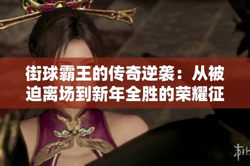 街球霸王的傳奇逆襲：從被迫離場(chǎng)到新年全勝的榮耀征程