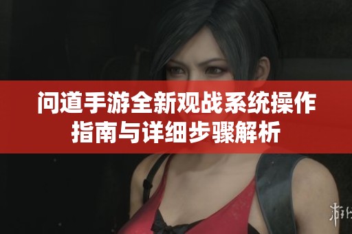 問道手游全新觀戰(zhàn)系統(tǒng)操作指南與詳細(xì)步驟解析