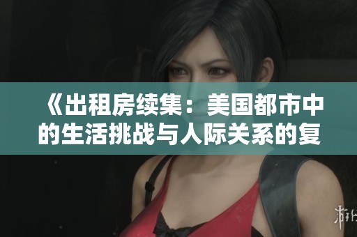 《出租房續(xù)集：美國都市中的生活挑戰(zhàn)與人際關(guān)系的復雜交織》