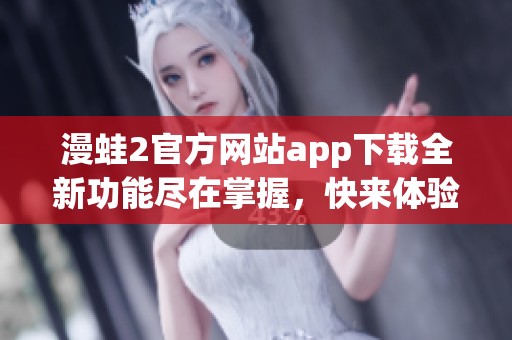 漫蛙2官方網(wǎng)站app下載全新功能盡在掌握，快來體驗吧