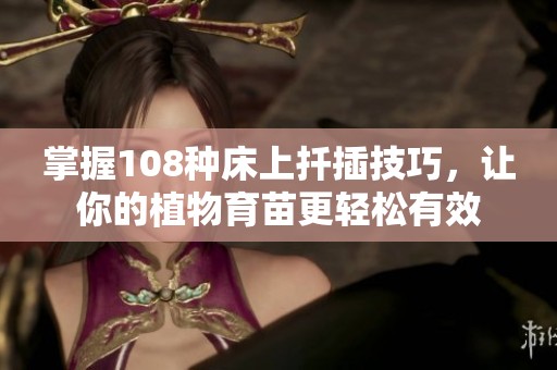 掌握108種床上扦插技巧，讓你的植物育苗更輕松有效