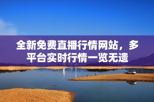 全新免費(fèi)直播行情網(wǎng)站，多平臺(tái)實(shí)時(shí)行情一覽無(wú)遺