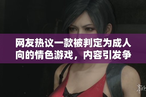 網(wǎng)友熱議一款被判定為成人向的情色游戲，內(nèi)容引發(fā)爭議與討論