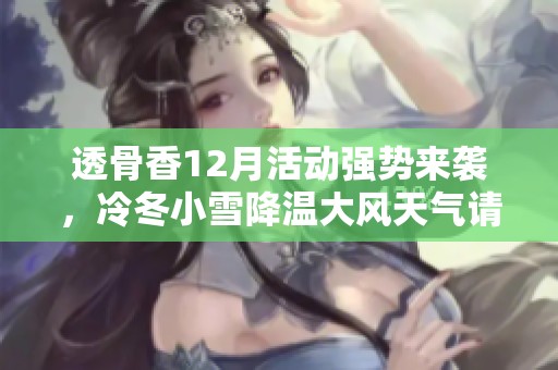 透骨香12月活動(dòng)強(qiáng)勢(shì)來(lái)襲，冷冬小雪降溫大風(fēng)天氣請(qǐng)謹(jǐn)慎出行