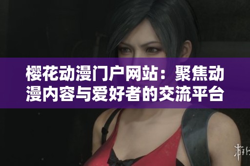 櫻花動漫門戶網站：聚焦動漫內容與愛好者的交流平臺