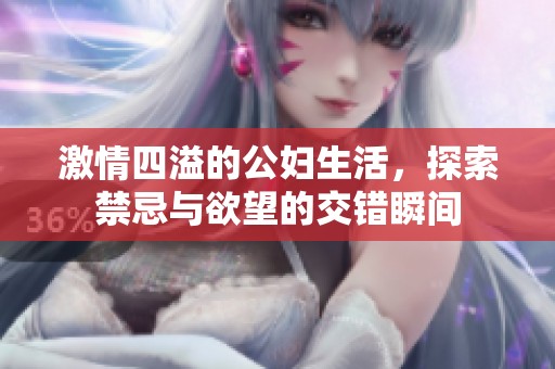 激情四溢的公婦生活，探索禁忌與欲望的交錯(cuò)瞬間