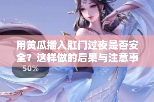 用黃瓜插入肛門過夜是否安全？這樣做的后果與注意事項解析