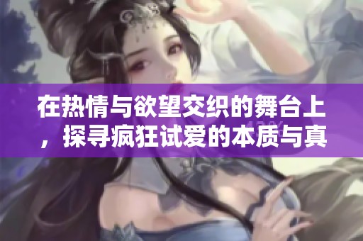 在熱情與欲望交織的舞臺上，探尋瘋狂試愛的本質(zhì)與真諦