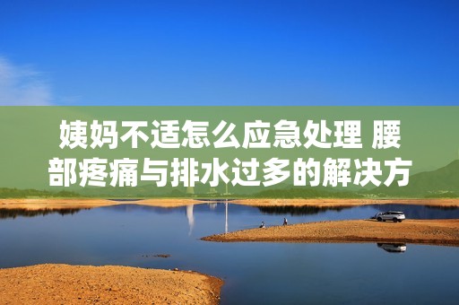 姨媽不適怎么應(yīng)急處理 腰部疼痛與排水過多的解決方法詳解