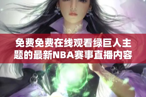 免費(fèi)免費(fèi)在線觀看綠巨人主題的最新NBA賽事直播內(nèi)容