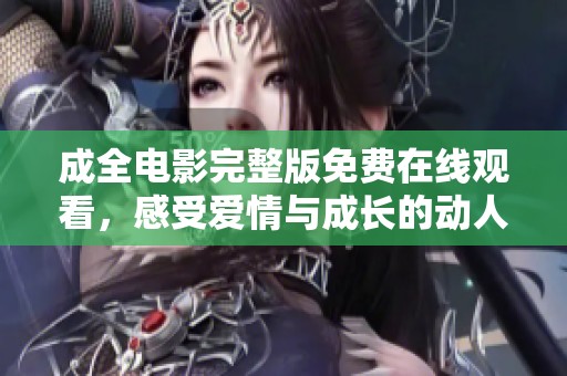 成全電影完整版免費在線觀看，感受愛情與成長的動人故事與精彩情節(jié)