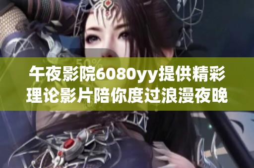 午夜影院6080yy提供精彩理論影片陪你度過(guò)浪漫夜晚