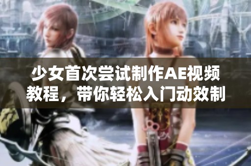 少女首次嘗試制作AE視頻教程，帶你輕松入門動(dòng)效制作技巧