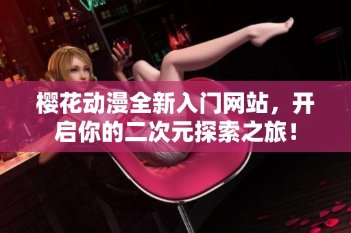 櫻花動漫全新入門網(wǎng)站，開啟你的二次元探索之旅！
