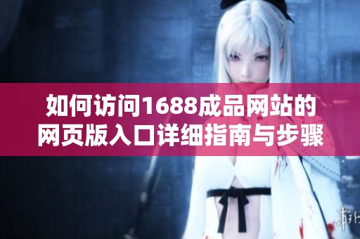 如何訪問1688成品網(wǎng)站的網(wǎng)頁版入口詳細(xì)指南與步驟解析