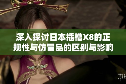 深入探討日本插槽X8的正規(guī)性與仿冒品的區(qū)別與影響