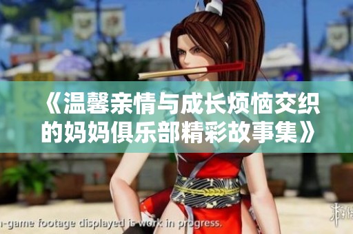 《溫馨親情與成長(zhǎng)煩惱交織的媽媽俱樂部精彩故事集》