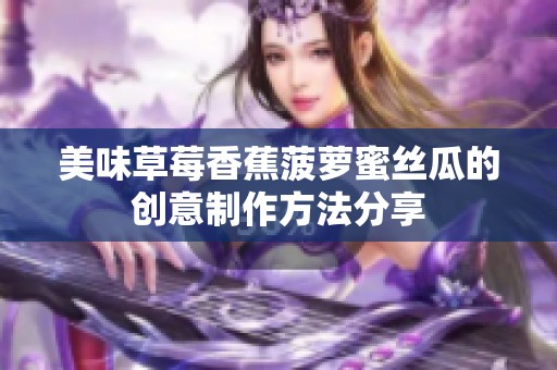 美味草莓香蕉菠蘿蜜絲瓜的創(chuàng)意制作方法分享