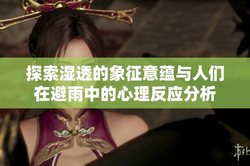 探索濕透的象征意蘊(yùn)與人們在避雨中的心理反應(yīng)分析