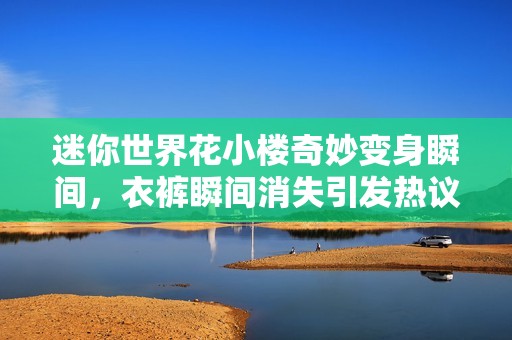 迷你世界花小樓奇妙變身瞬間，衣褲瞬間消失引發(fā)熱議