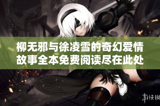 柳無(wú)邪與徐凌雪的奇幻愛(ài)情故事全本免費(fèi)閱讀盡在此處