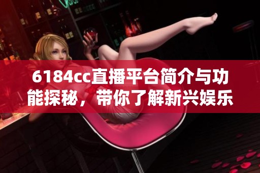 6184cc直播平臺(tái)簡介與功能探秘，帶你了解新興娛樂平臺(tái)