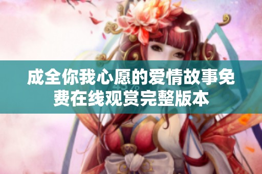 成全你我心愿的愛(ài)情故事免費(fèi)在線(xiàn)觀賞完整版本