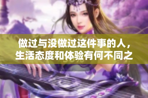 做過與沒做過這件事的人，生活態(tài)度和體驗(yàn)有何不同之處