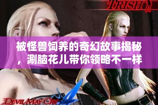 被怪獸飼養(yǎng)的奇幻故事揭秘，涮腦花兒帶你領(lǐng)略不一樣的社會(huì)現(xiàn)象