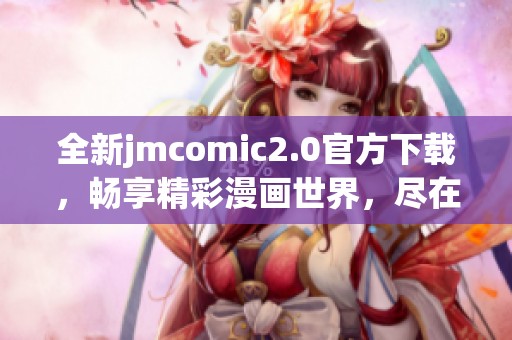 全新jmcomic2.0官方下載，暢享精彩漫畫世界，盡在掌握之中