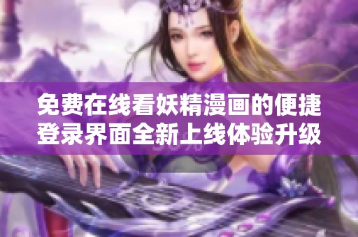 免費在線看妖精漫畫的便捷登錄界面全新上線體驗升級