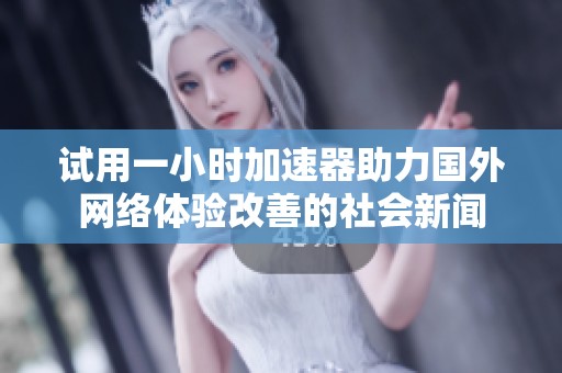 試用一小時加速器助力國外網(wǎng)絡(luò)體驗改善的社會新聞