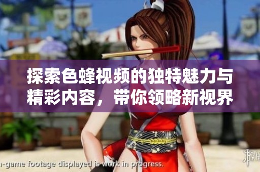 探索色蜂視頻的獨特魅力與精彩內(nèi)容，帶你領(lǐng)略新視界新體驗