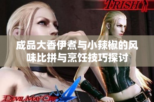 成品大香伊煮與小辣椒的風(fēng)味比拼與烹飪技巧探討