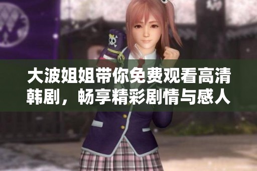 大波姐姐帶你免費觀看高清韓劇，暢享精彩劇情與感人故事