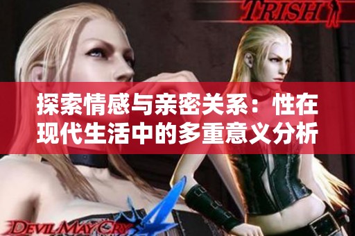探索情感與親密關(guān)系：性在現(xiàn)代生活中的多重意義分析