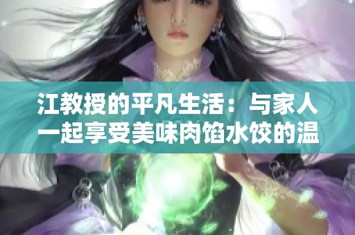 江教授的平凡生活：與家人一起享受美味肉餡水餃的溫馨時(shí)光