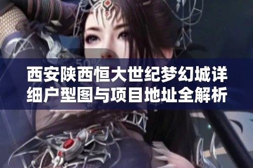 西安陜西恒大世紀(jì)夢幻城詳細(xì)戶型圖與項目地址全解析