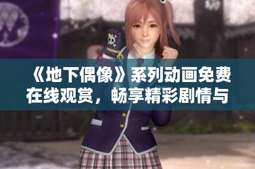 《地下偶像》系列動(dòng)畫免費(fèi)在線觀賞，暢享精彩劇情與音樂魅力
