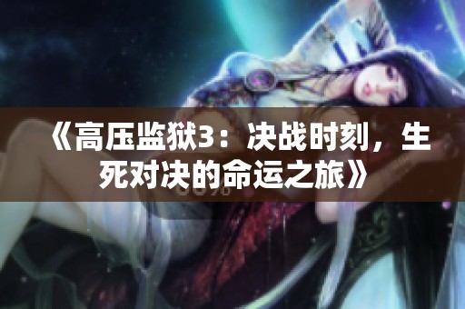 《高壓監(jiān)獄3：決戰(zhàn)時(shí)刻，生死對(duì)決的命運(yùn)之旅》