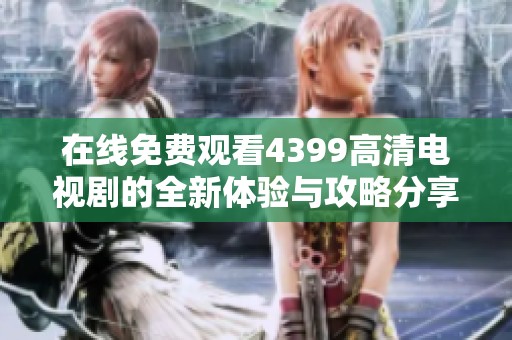 在線免費觀看4399高清電視劇的全新體驗與攻略分享