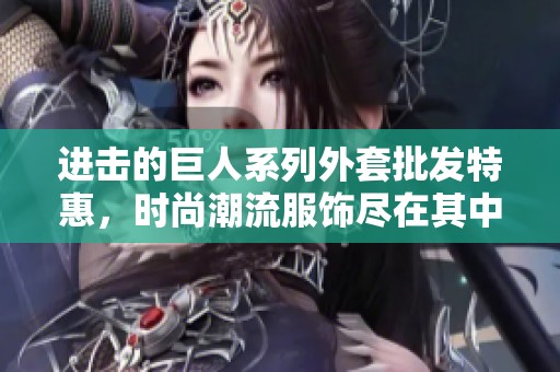 進擊的巨人系列外套批發(fā)特惠，時尚潮流服飾盡在其中