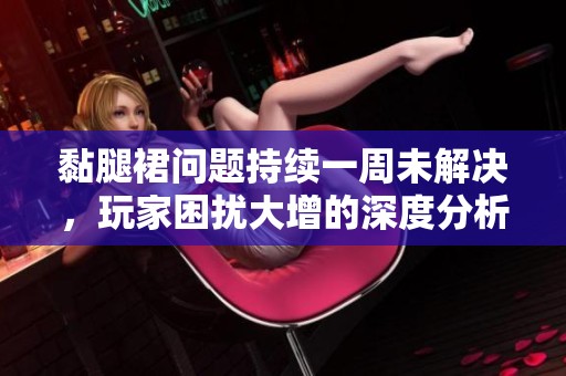 黏腿裙問題持續(xù)一周未解決，玩家困擾大增的深度分析