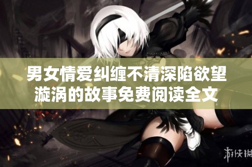 男女情愛糾纏不清深陷欲望漩渦的故事免費(fèi)閱讀全文