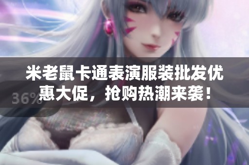 米老鼠卡通表演服裝批發(fā)優(yōu)惠大促，搶購(gòu)熱潮來(lái)襲！