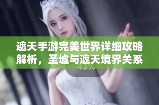 遮天手游完美世界詳細(xì)攻略解析，圣墟與遮天境界關(guān)系全揭秘