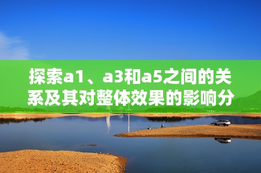 探索a1、a3和a5之間的關(guān)系及其對整體效果的影響分析