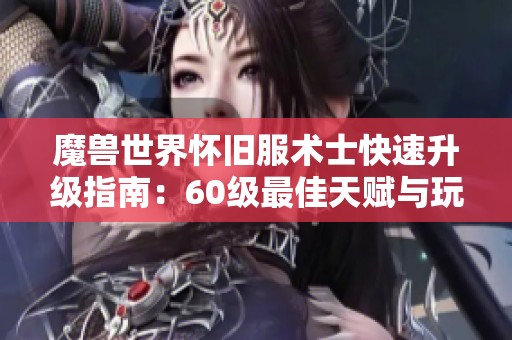 魔獸世界懷舊服術(shù)士快速升級(jí)指南：60級(jí)最佳天賦與玩法推薦